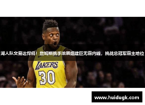 湖人队交易达悍将！詹姆斯携手浓眉组建巨无霸内线，挑战总冠军霸主地位