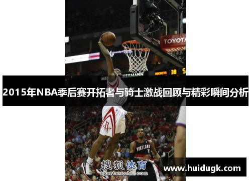 2015年NBA季后赛开拓者与骑士激战回顾与精彩瞬间分析