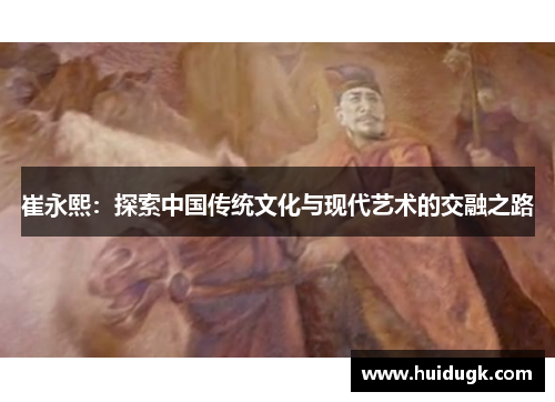 崔永熙：探索中国传统文化与现代艺术的交融之路