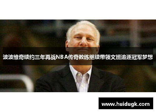 波波维奇续约三年再战NBA传奇教练继续带领文班追逐冠军梦想