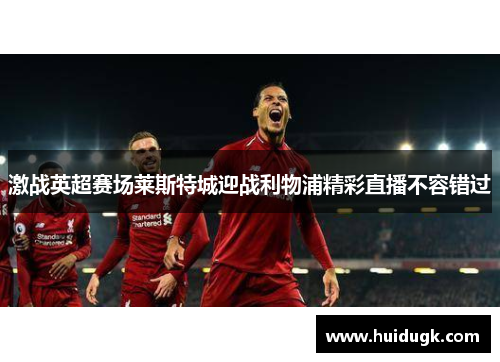 激战英超赛场莱斯特城迎战利物浦精彩直播不容错过