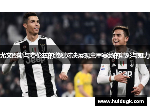 尤文图斯与费伦兹的激烈对决展现意甲赛场的精彩与魅力