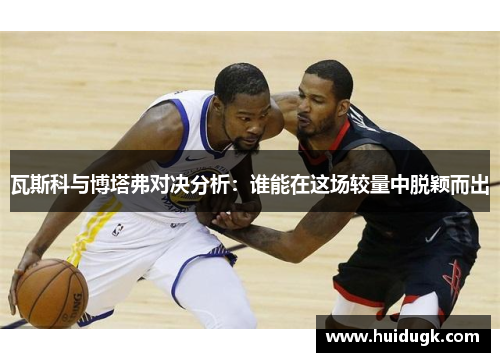 瓦斯科与博塔弗对决分析：谁能在这场较量中脱颖而出