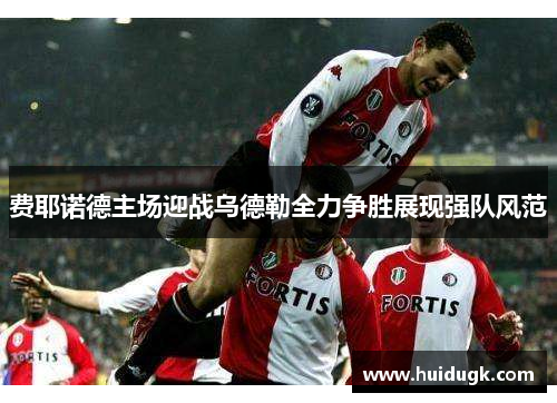 费耶诺德主场迎战乌德勒全力争胜展现强队风范