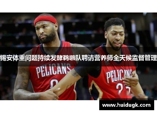 锡安体重问题持续发酵鹈鹕队聘请营养师全天候监督管理